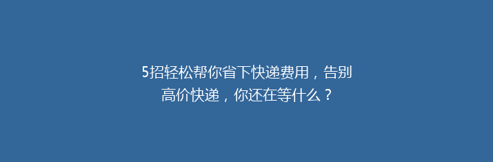 5招轻松帮你省下快递费用，告别高价快递，你还在等什么？