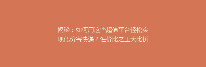 揭秘：如何用这些超值平台轻松实现低价寄快递？性价比之王大比拼！