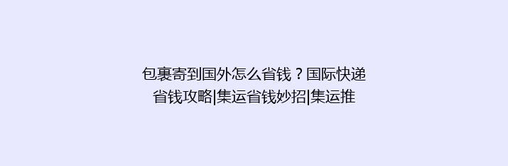 包裹寄到国外怎么省钱？国际快递省钱攻略|集运省钱妙招|集运推荐
