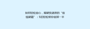 如何轻松省心,揭秘快递界的“省钱秘籍”:5招轻松帮你省掉一半快递费!