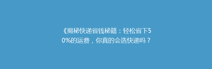 《揭秘快递省钱秘籍：轻松省下50%的运费，你真的会选快递吗？》