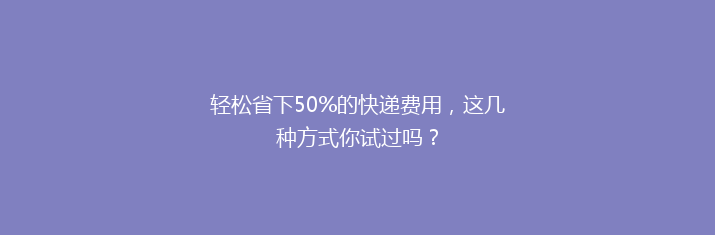 轻松省下50%的快递费用，这几种方式你试过吗？