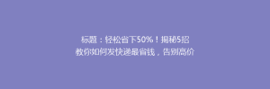 标题:轻松省下50%!揭秘5招教你如何发快递最省钱,告别高价烦恼!