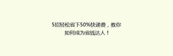 5招轻松省下50%快递费，教你如何成为省钱达人！