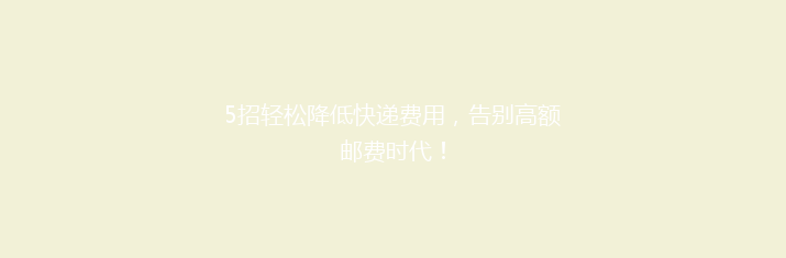 5招轻松降低快递费用，告别高额邮费时代！