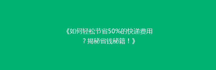 《如何轻松节省50%的快递费用？揭秘省钱秘籍！》