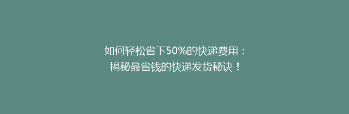 如何轻松省下50%的快递费用：揭秘最省钱的快递发货秘诀！