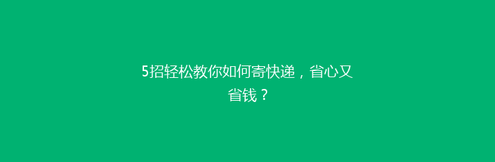 5招轻松教你如何寄快递，省心又省钱？