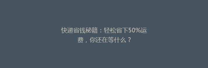 快递省钱秘籍：轻松省下50%运费，你还在等什么？