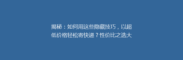 揭秘：如何用这些隐藏技巧，以超低价格轻松寄快递？性价比之选大公开！