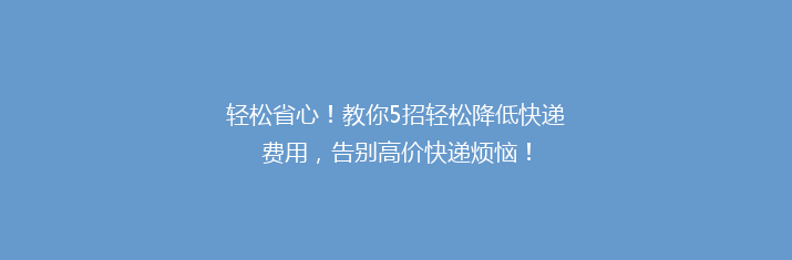 轻松省心！教你5招轻松降低快递费用，告别高价快递烦恼！