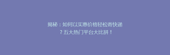 揭秘：如何以实惠价格轻松寄快递？五大热门平台大比拼！