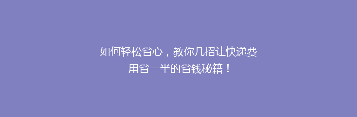如何轻松省心，教你几招让快递费用省一半的省钱秘籍！
