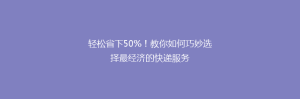 轻松省下50%!教你如何巧妙选择最经济的快递服务