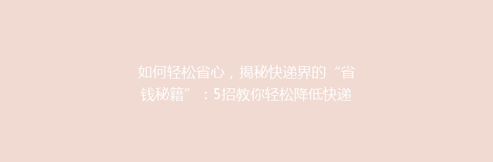 如何轻松省心，揭秘快递界的“省钱秘籍”：5招教你轻松降低快递费用，告别高价烦恼！