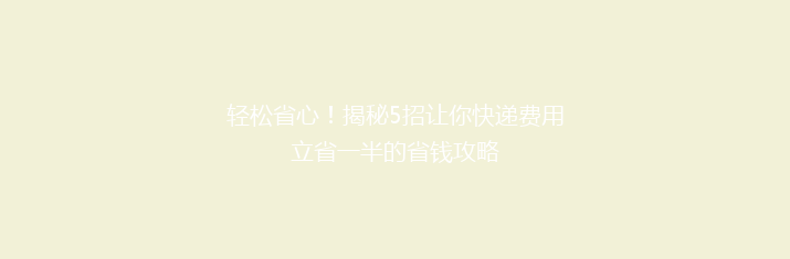 轻松省心！揭秘5招让你快递费用立省一半的省钱攻略