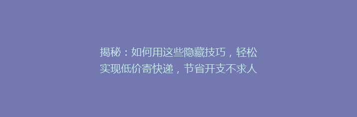 揭秘：如何用这些隐藏技巧，轻松实现低价寄快递，节省开支不求人！