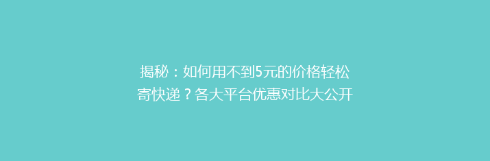 揭秘：如何用不到5元的价格轻松寄快递？各大平台优惠对比大公开！