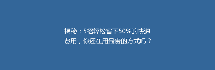 揭秘：5招轻松省下50%的快递费用，你还在用最贵的方式吗？