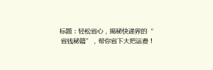 标题:轻松省心,揭秘快递界的“省钱秘籍”,帮你省下大把运费!