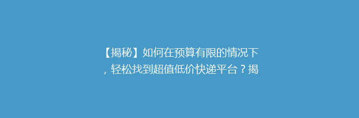 【揭秘】如何在预算有限的情况下，轻松找到超值低价快递平台？揭秘性价比最高的快递选择！