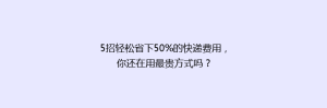 5招轻松省下50%的快递费用,你还在用最贵方式吗?