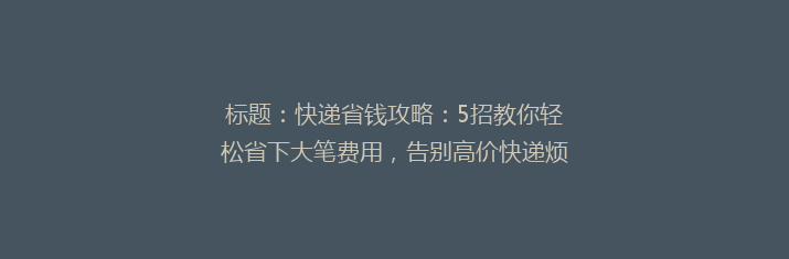 标题：快递省钱攻略：5招教你轻松省下大笔费用，告别高价快递烦恼！