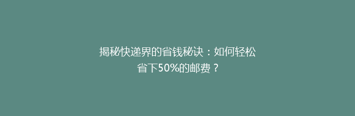 揭秘快递界的省钱秘诀：如何轻松省下50%的邮费？