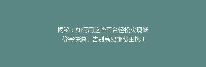 揭秘：如何用这些平台轻松实现低价寄快递，告别高昂邮费困扰！