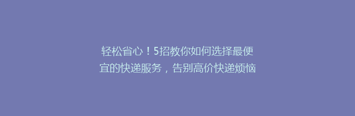 轻松省心！5招教你如何选择最便宜的快递服务，告别高价快递烦恼！