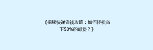《揭秘快递省钱攻略:如何轻松省下50%的邮费?》