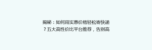 揭秘:如何用实惠价格轻松寄快递?五大高性价比平台推荐,告别高价烦恼!