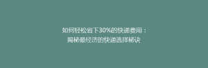 如何轻松省下30%的快递费用:揭秘最经济的快递选择秘诀