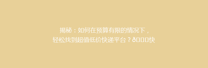 揭秘：如何在预算有限的情况下，轻松找到超值低价快递平台？🚀快递省钱攻略大公开！