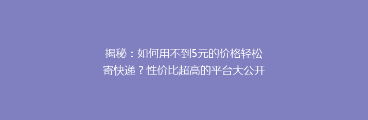 揭秘：如何用不到5元的价格轻松寄快递？性价比超高的平台大公开！