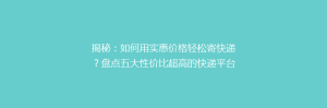 揭秘:如何用实惠价格轻松寄快递?盘点五大性价比超高的快递平台!