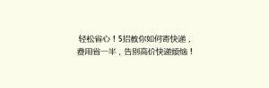 轻松省心!5招教你如何寄快递,费用省一半,告别高价快递烦恼!