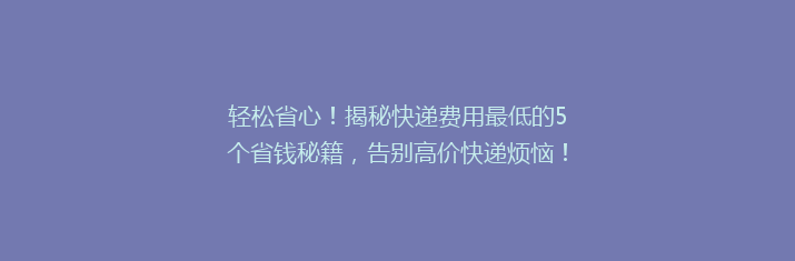 轻松省心！揭秘快递费用最低的5个省钱秘籍，告别高价快递烦恼！