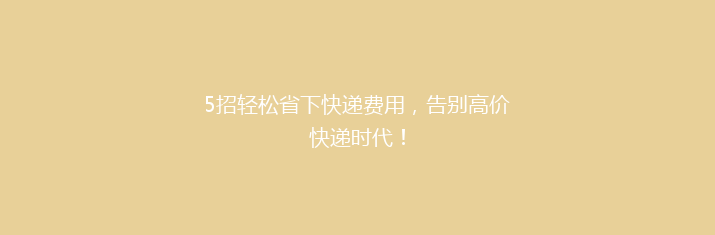 5招轻松省下快递费用，告别高价快递时代！