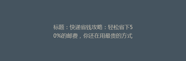 标题：快递省钱攻略：轻松省下50%的邮费，你还在用最贵的方式吗？