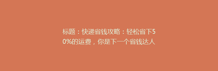 标题：快递省钱攻略：轻松省下50%的运费，你是下一个省钱达人吗？