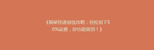 《揭秘快递省钱攻略:轻松省下50%运费,你也能做到!》