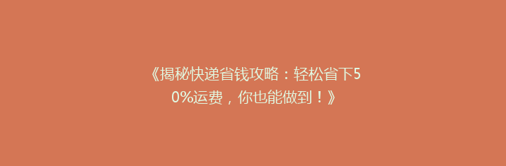 《揭秘快递省钱攻略：轻松省下50%运费，你也能做到！》