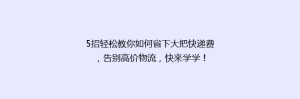 5招轻松教你如何省下大把快递费,告别高价物流,快来学学!