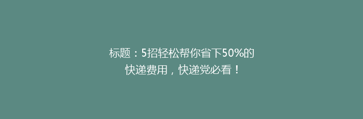 标题：5招轻松帮你省下50%的快递费用，快递党必看！