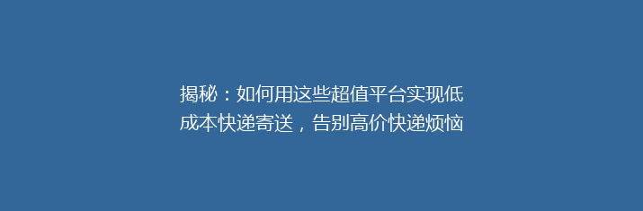 揭秘：如何用这些超值平台实现低成本快递寄送，告别高价快递烦恼！