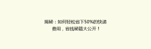 揭秘:如何轻松省下50%的快递费用,省钱秘籍大公开!