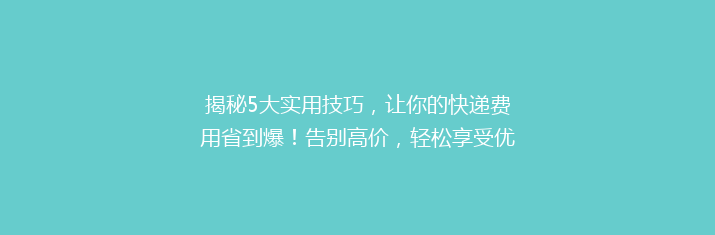 揭秘5大实用技巧，让你的快递费用省到爆！告别高价，轻松享受优惠物流服务