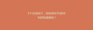 5个实用技巧,轻松帮你节省50%的快递费用!