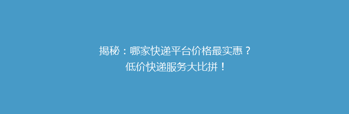 揭秘：哪家快递平台价格最实惠？低价快递服务大比拼！